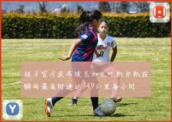 纽卡官方发布埃兰加生吃凯尔凯兹瞬间最高时速达349公里每小时
