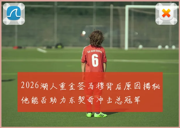2026湖人重金签马穆背后原因揭秘他能否助力东契奇冲击总冠军
