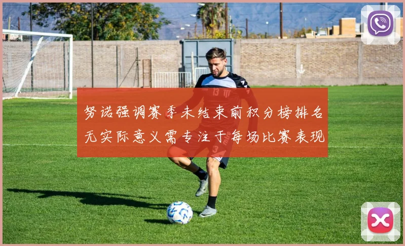 努诺强调赛季未结束前积分榜排名无实际意义需专注于每场比赛表现