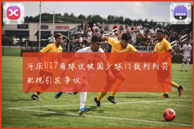 河床U17角球攻破国少球门裁判判罚犯规引发争议
