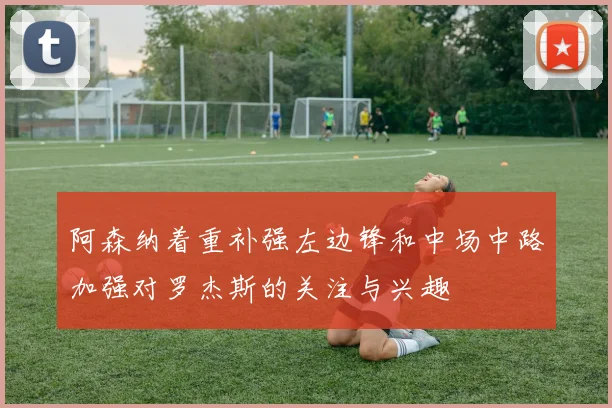 阿森纳着重补强左边锋和中场中路加强对罗杰斯的关注与兴趣