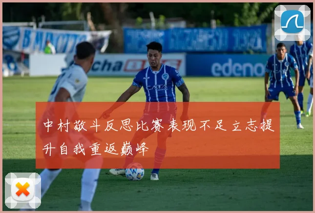 中村敬斗反思比赛表现不足立志提升自我重返巅峰