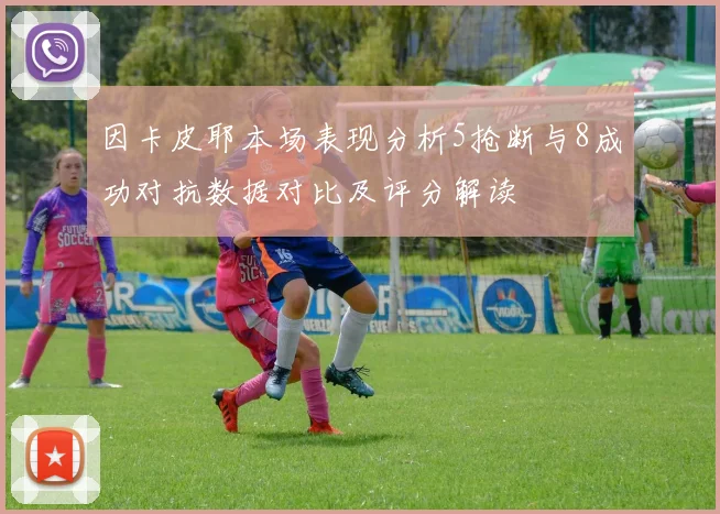 因卡皮耶本场表现分析5抢断与8成功对抗数据对比及评分解读