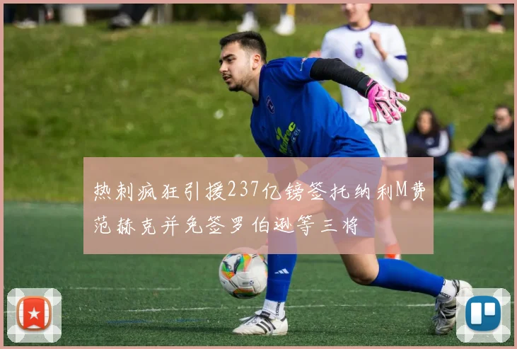 热刺疯狂引援237亿镑签托纳利M费范赫克并免签罗伯逊等三将
