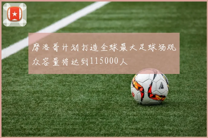 摩洛哥计划打造全球最大足球场观众容量将达到115000人