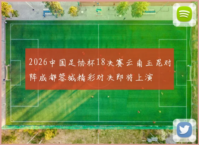 2026中国足协杯18决赛云南玉昆对阵成都蓉城精彩对决即将上演