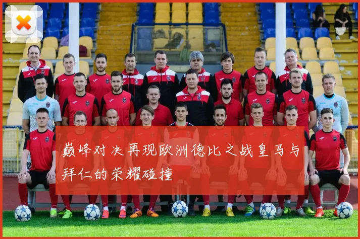 巅峰对决再现欧洲德比之战皇马与拜仁的荣耀碰撞