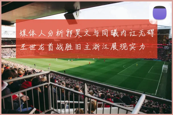 媒体人分析郭昊文与同曦内讧无碍王世龙首战胜旧主浙江展现实力