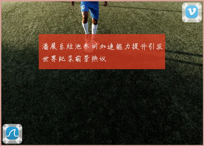 潘展乐短池冬训加速能力提升引发世界纪录前景热议