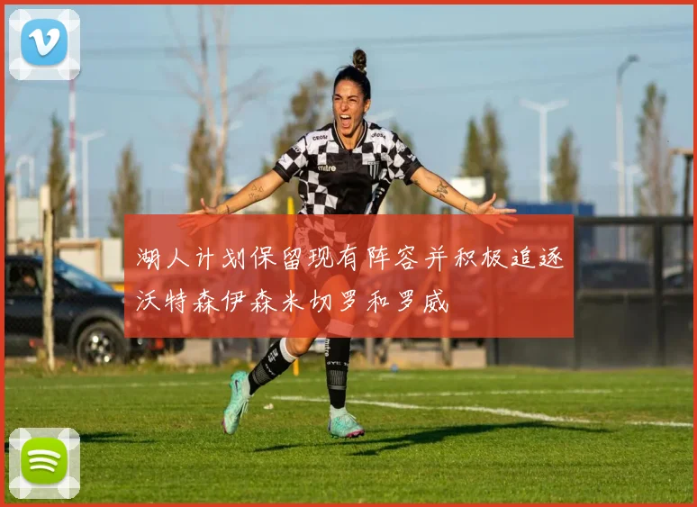 湖人计划保留现有阵容并积极追逐沃特森伊森米切罗和罗威