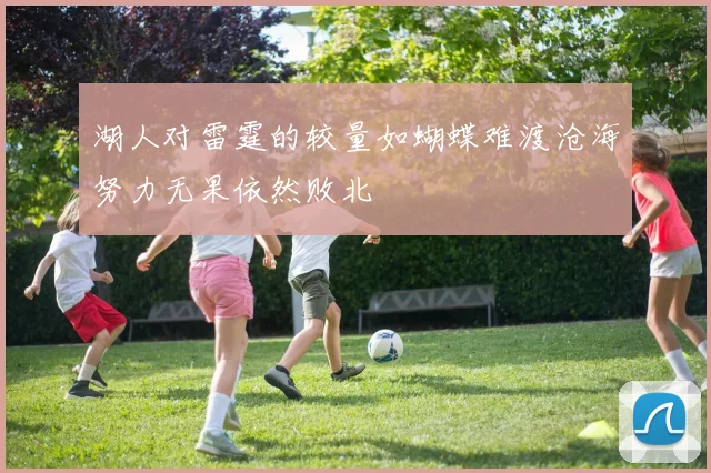 湖人对雷霆的较量如蝴蝶难渡沧海努力无果依然败北