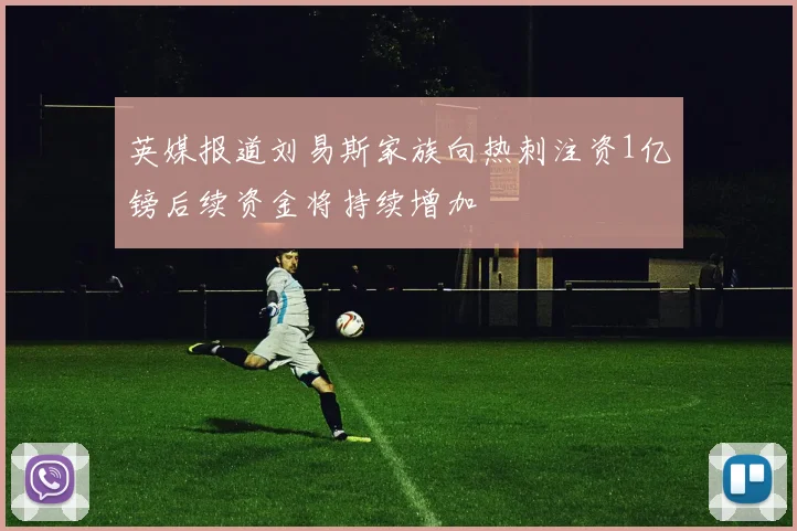 英媒报道刘易斯家族向热刺注资1亿镑后续资金将持续增加