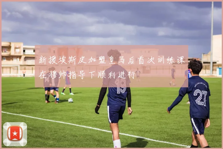 新援埃斯皮加盟皇马后首次训练课在穆帅指导下顺利进行